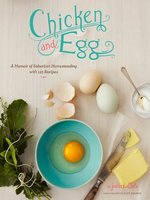 Chicken and Egg pb: A Memoir of Suburban Homesteading with 125 Recipes