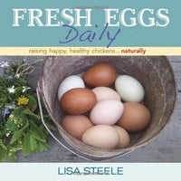Fresh Eggs Daily: Raising Happy, Healthy Chickens...Naturally